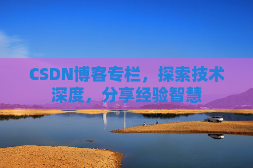 CSDN博客专栏，探索技术深度，分享经验智慧